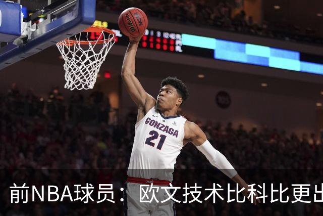 前NBA球员：欧文技术比科比更出色，双手都极具力量
