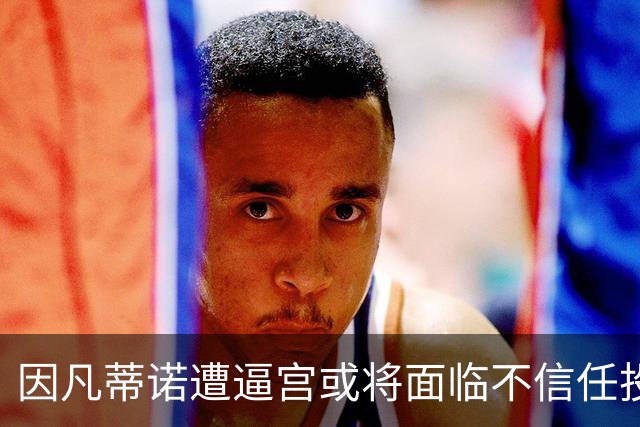 因凡蒂诺遭逼宫或将面临不信任投票