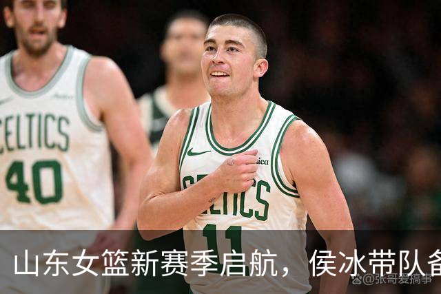 山东女篮新赛季启航，侯冰带队备战，张子宇缺席引发猜测