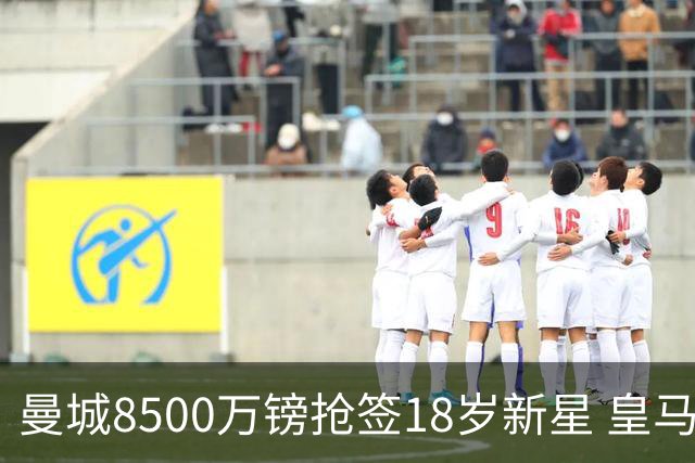 曼城8500万镑抢签18岁新星 皇马欲挖阿森纳冠军中场
