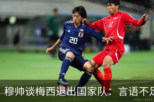 穆帅谈梅西退出国家队：言语不足以描述伟大，他是时代符号
