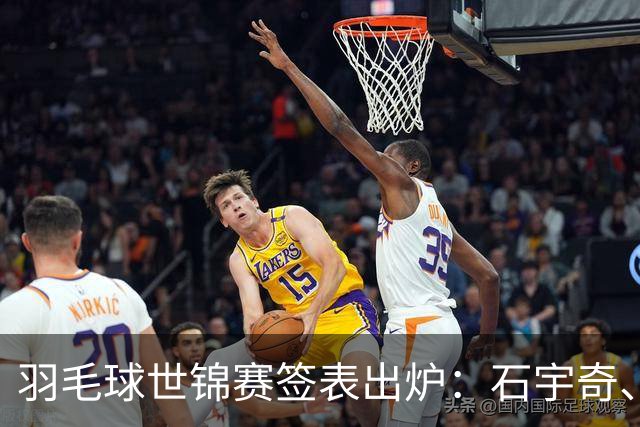 羽毛球世锦赛签表出炉：石宇奇、李诗沣、翁泓阳位列上半区