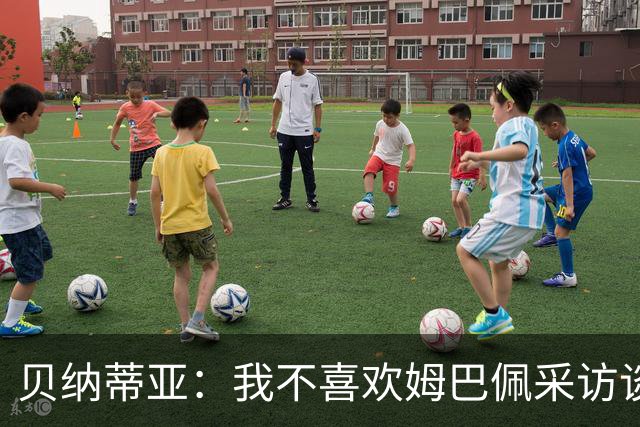 贝纳蒂亚：我不喜欢姆巴佩采访谈金球，我更欣赏亚马尔的态度