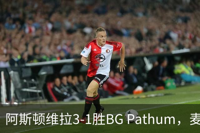 阿斯顿维拉3-1胜BG Pathum，麦金和加纳乔受伤